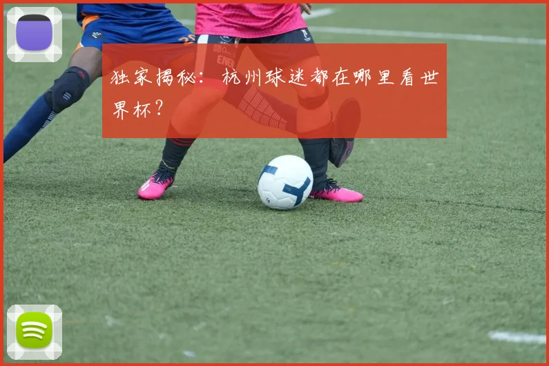 独家揭秘：杭州球迷都在哪里看世界杯？