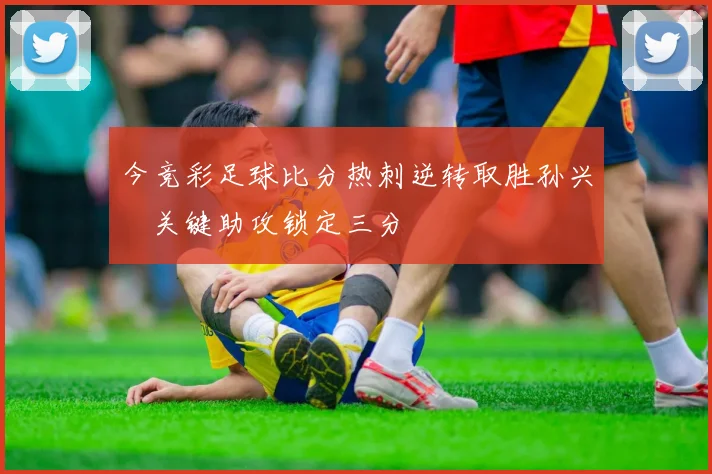 今竞彩足球比分热刺逆转取胜孙兴慜关键助攻锁定三分