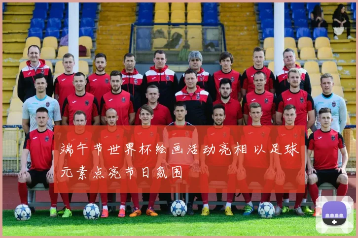 端午节世界杯绘画活动亮相 以足球元素点亮节日氛围