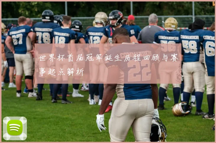 世界杯首届冠军诞生历程回顾与赛事起点解析