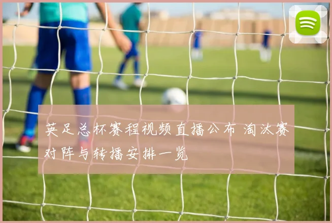 英足总杯赛程视频直播公布 淘汰赛对阵与转播安排一览