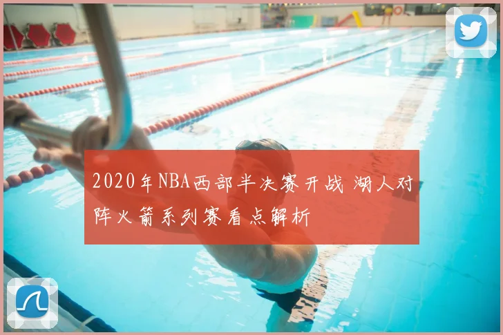 2020年NBA西部半决赛开战 湖人对阵火箭系列赛看点解析
