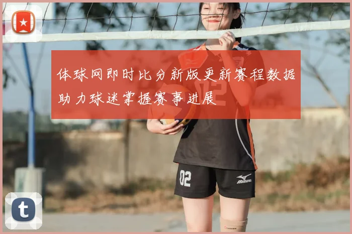 体球网即时比分新版更新赛程数据助力球迷掌握赛事进展