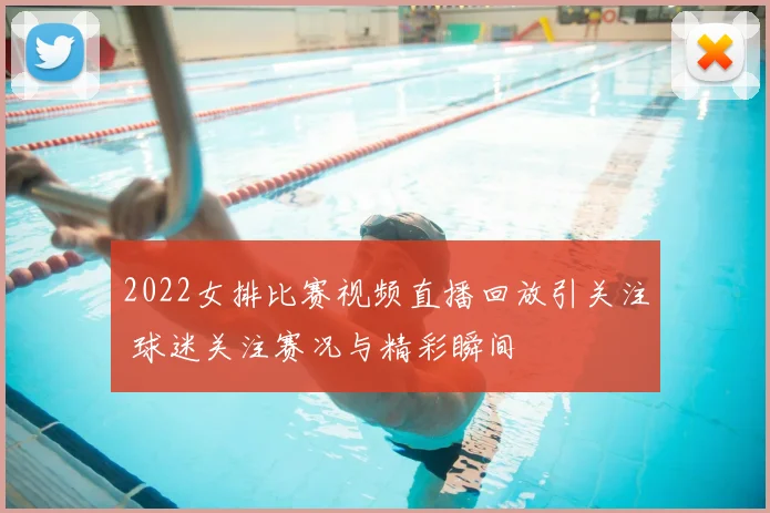 2022女排比赛视频直播回放引关注 球迷关注赛况与精彩瞬间