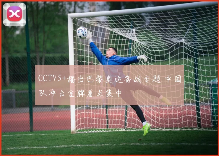 CCTV5+播出巴黎奥运备战专题 中国队冲击金牌看点集中