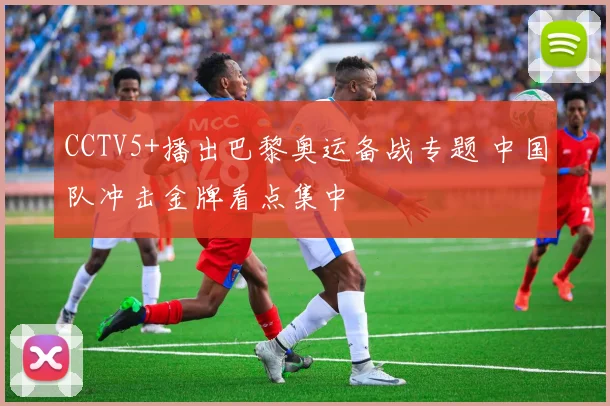 CCTV5+播出巴黎奥运备战专题 中国队冲击金牌看点集中