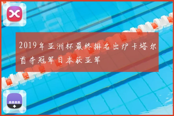 2019年亚洲杯最终排名出炉卡塔尔首夺冠军日本获亚军