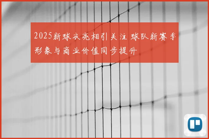 2025新球衣亮相引关注 球队新赛季形象与商业价值同步提升