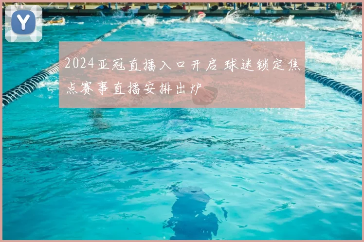 2024亚冠直播入口开启 球迷锁定焦点赛事直播安排出炉