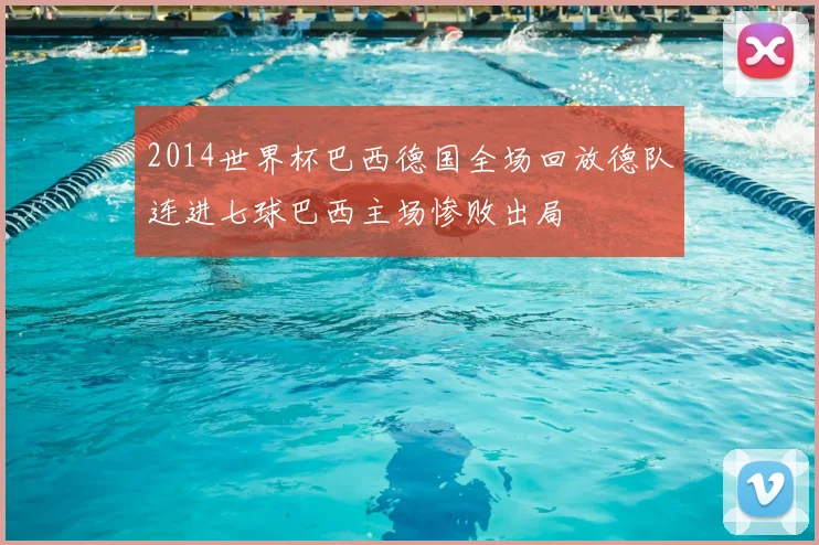 2014世界杯巴西德国全场回放德队连进七球巴西主场惨败出局