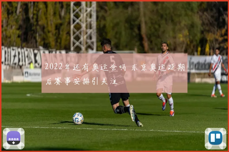 2022年还有奥运会吗 东京奥运延期后赛事安排引关注