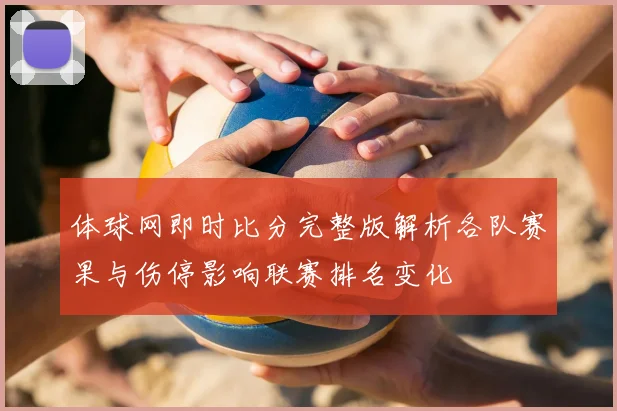 体球网即时比分完整版解析各队赛果与伤停影响联赛排名变化