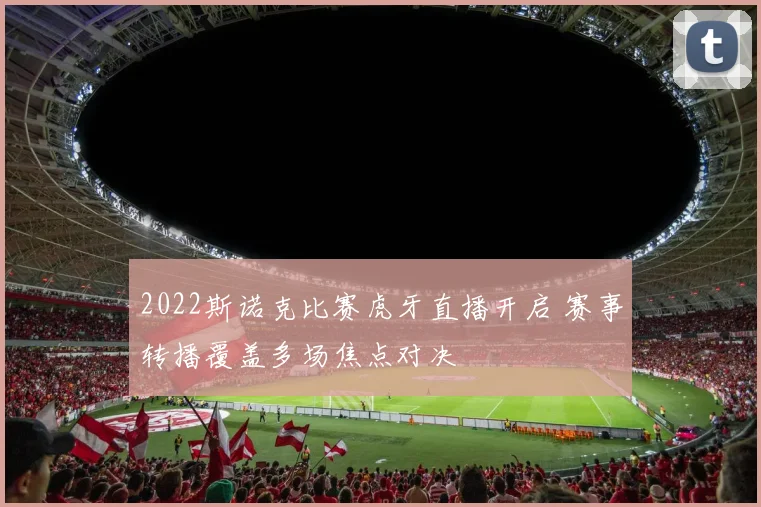 2022斯诺克比赛虎牙直播开启 赛事转播覆盖多场焦点对决