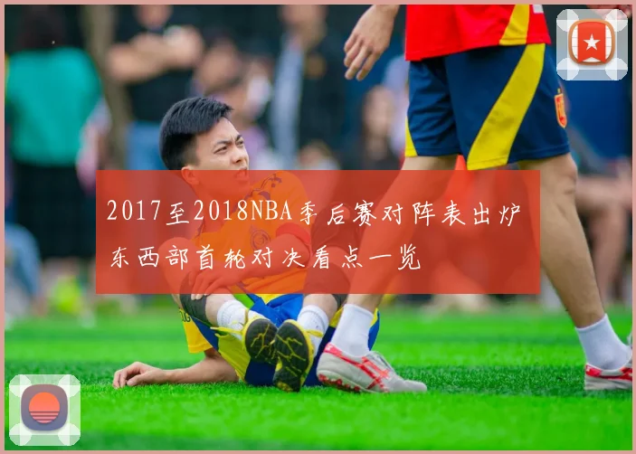2017至2018NBA季后赛对阵表出炉 东西部首轮对决看点一览