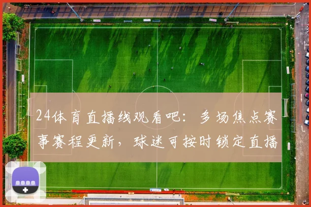 24体育直播线观看吧:多场焦点赛事赛程更新,球迷可按时锁定直播看点