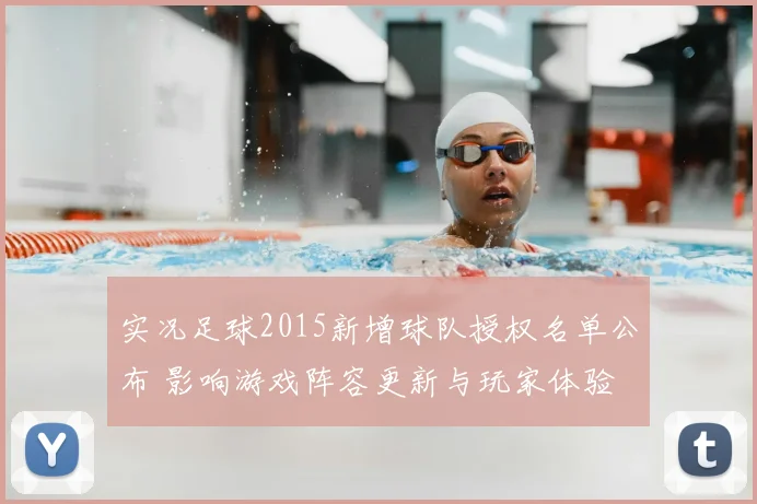 实况足球2015新增球队授权名单公布 影响游戏阵容更新与玩家体验