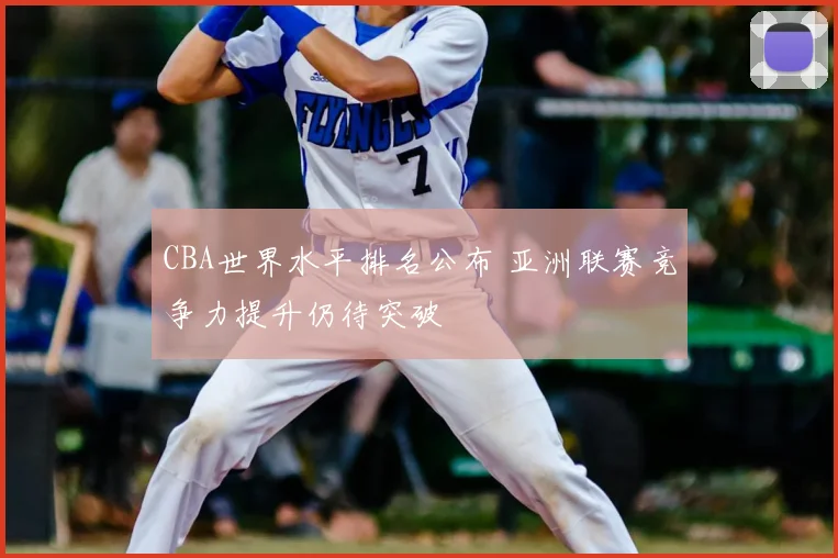 CBA世界水平排名公布 亚洲联赛竞争力提升仍待突破