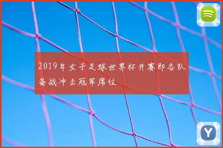 2019年女子足球世界杯开赛即各队备战冲击冠军席位