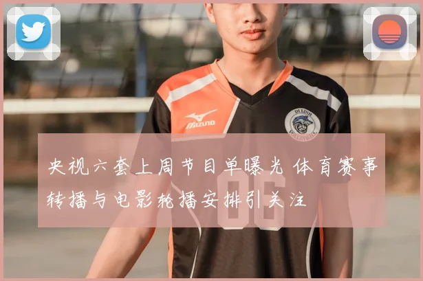 央视六套上周节目单曝光 体育赛事转播与电影轮播安排引关注