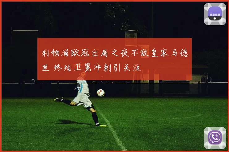 利物浦欧冠出局之夜不敌皇家马德里 终结卫冕冲刺引关注