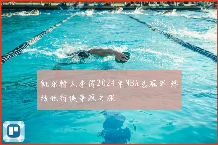 凯尔特人夺得2024年NBA总冠军 终结独行侠争冠之旅