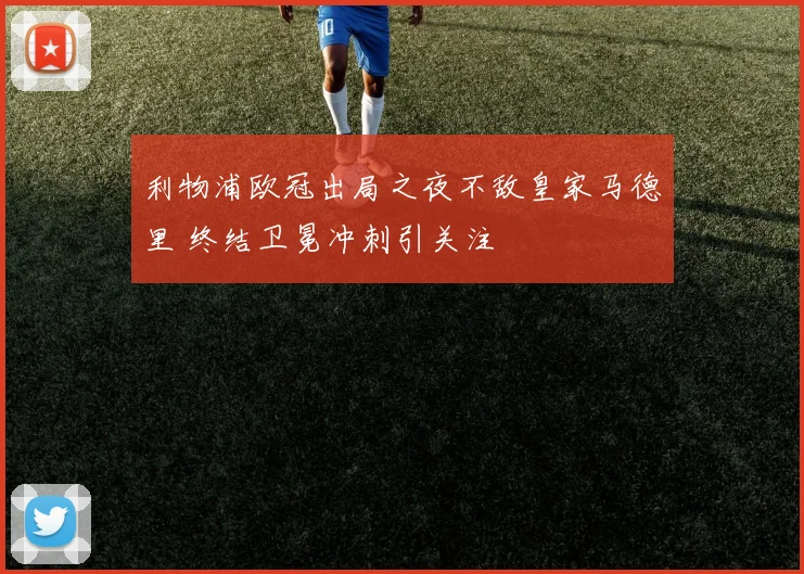 利物浦欧冠出局之夜不敌皇家马德里 终结卫冕冲刺引关注