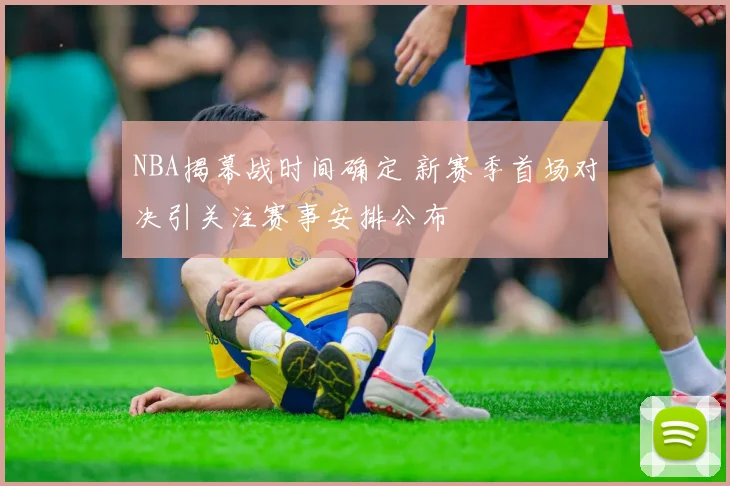 NBA揭幕战时间确定 新赛季首场对决引关注赛事安排公布