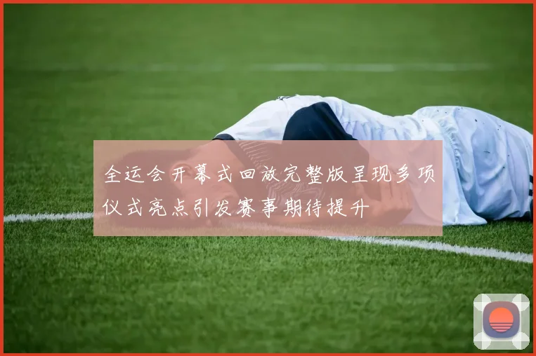 全运会开幕式回放完整版呈现多项仪式亮点引发赛事期待提升