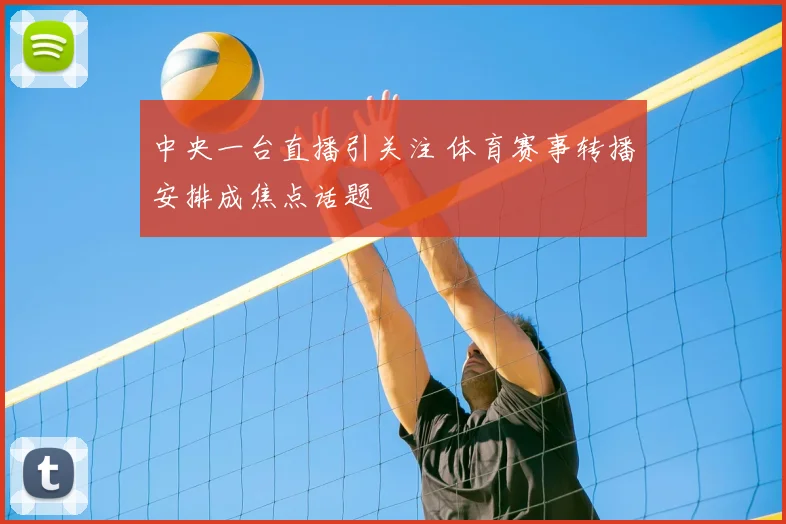 中央一台直播引关注 体育赛事转播安排成焦点话题