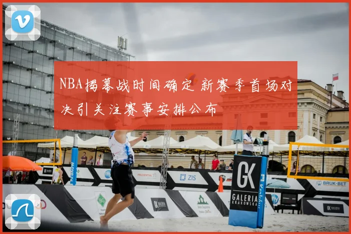 NBA揭幕战时间确定 新赛季首场对决引关注赛事安排公布