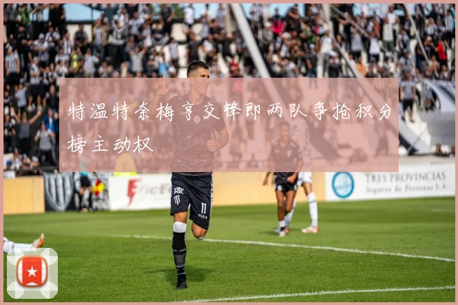 特温特奈梅亨交锋即两队争抢积分榜主动权