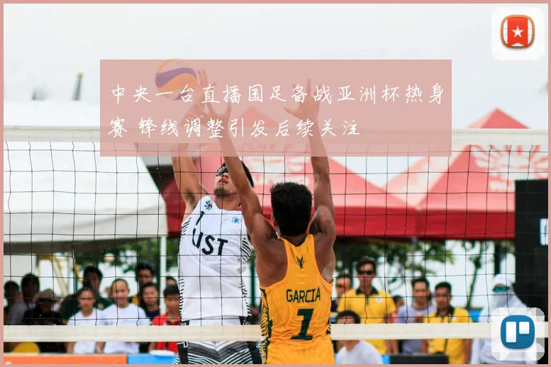 中央一台直播国足备战亚洲杯热身赛 锋线调整引发后续关注
