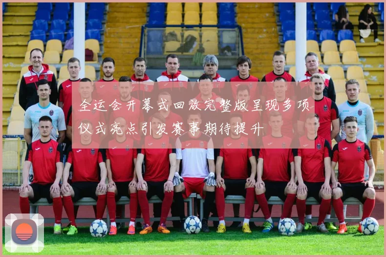 全运会开幕式回放完整版呈现多项仪式亮点引发赛事期待提升