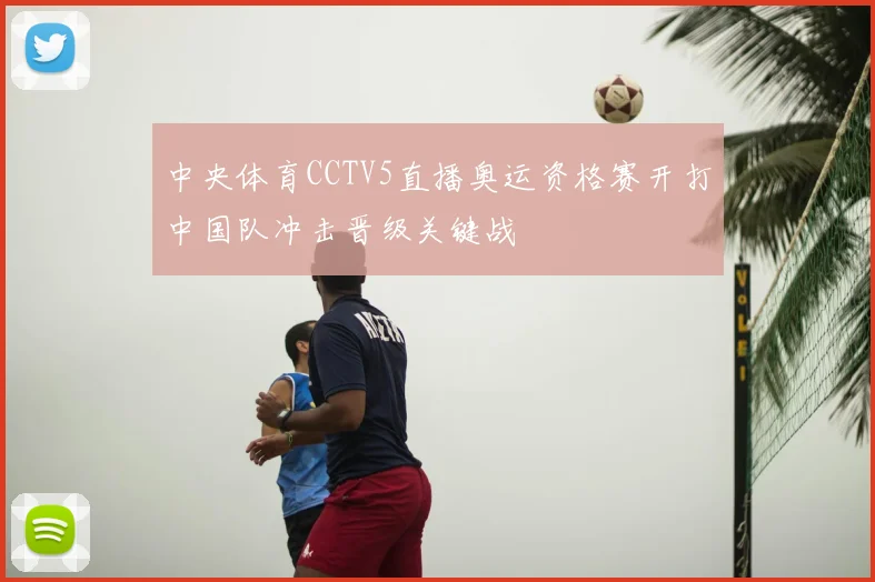 中央体育CCTV5直播奥运资格赛开打中国队冲击晋级关键战