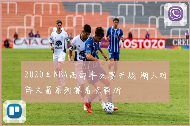 2020年NBA西部半决赛开战 湖人对阵火箭系列赛看点解析