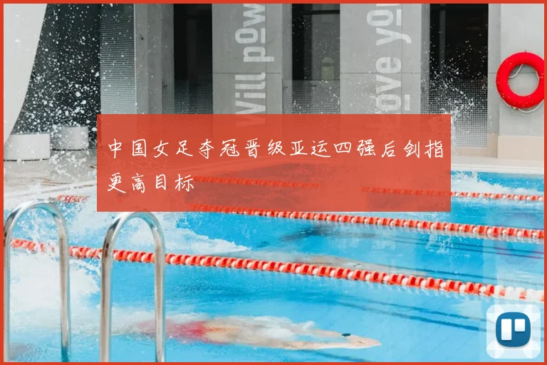 中国女足夺冠晋级亚运四强后剑指更高目标