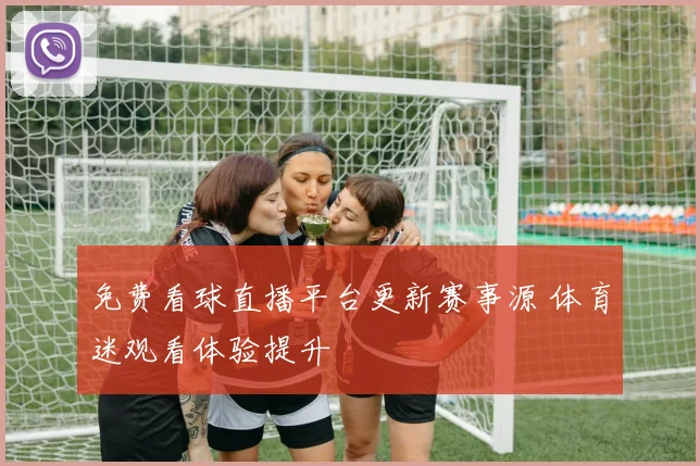 免费看球直播平台更新赛事源 体育迷观看体验提升