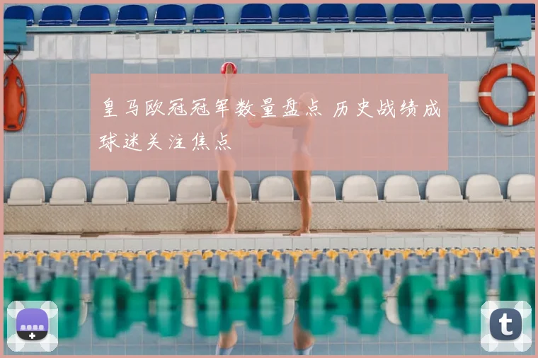 皇马欧冠冠军数量盘点 历史战绩成球迷关注焦点