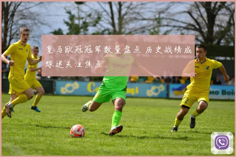 皇马欧冠冠军数量盘点 历史战绩成球迷关注焦点