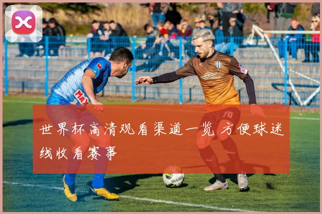 世界杯高清观看渠道一览 方便球迷线收看赛事