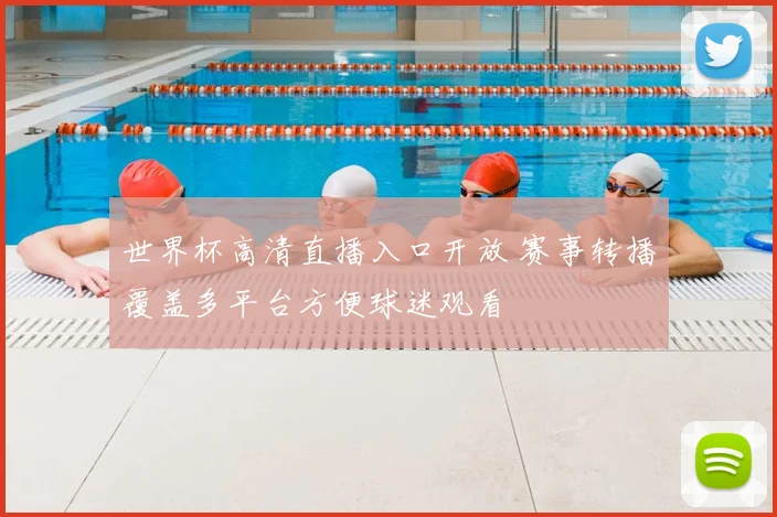 世界杯高清直播入口开放 赛事转播覆盖多平台方便球迷观看