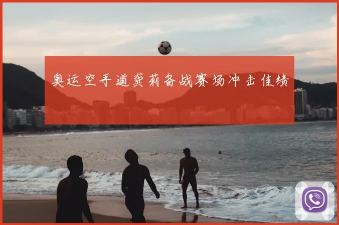 奥运空手道龚莉备战赛场冲击佳绩